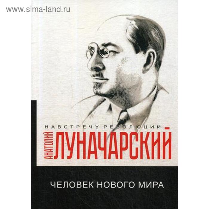 Человек нового мира. Луначарский А.В. демиурги нового мира вольских а