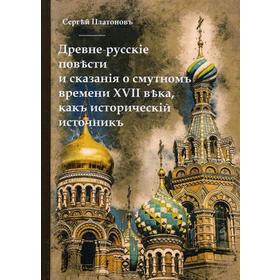 

Древне-русскiя повести и сказанiя о смутномъ времени XVII века, какъ историческiй источникъ. Платоновъ С.