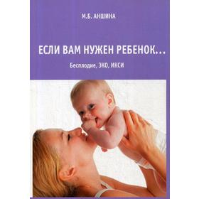 

Если вам нужен ребенок. Бесплодие, ЭКО, ИКСИ. 11-е издание, исправленное и дополненное Аншина М. Б.