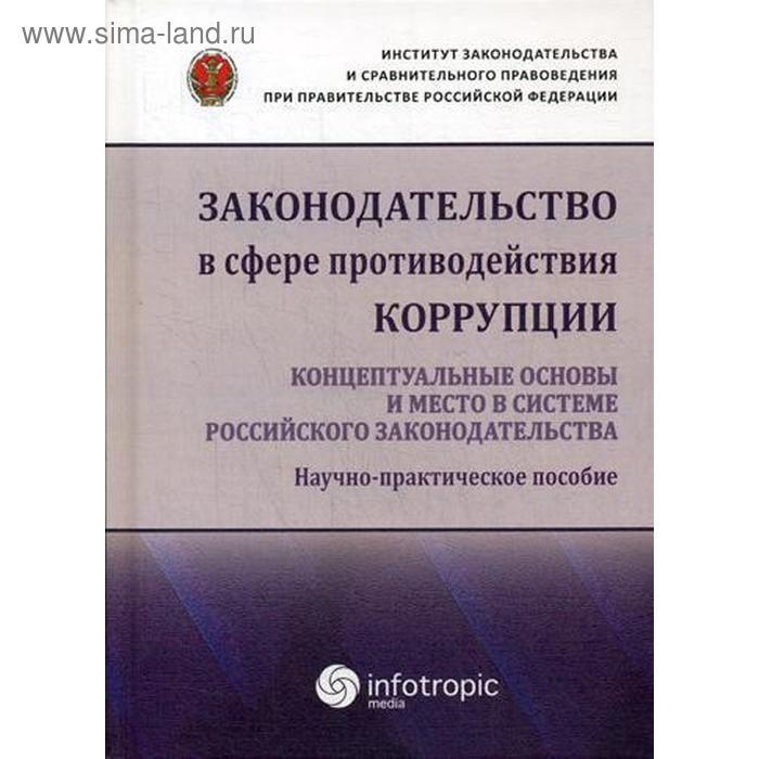 

Законодательство в сфере противодействия коррупции: концептуальные основы и место в системе российского законодательства: научно-практическое пособие