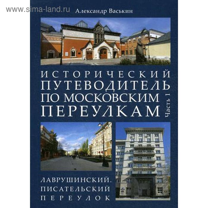 Исторический путеводитель по московским переулкам. Ч. 1. Лаврушинский. Писательский переулок. Васькин А.А. путеводитель к древностям и достопамятностям московским ч 2 репринтное изд