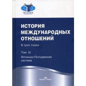 

История международных отношений. В 3 томах. Том 3: Ялтинско-Потсдамская система: Учебник. 2-е издание, исправленное. Под ред. Торкунова А. В., Наринск