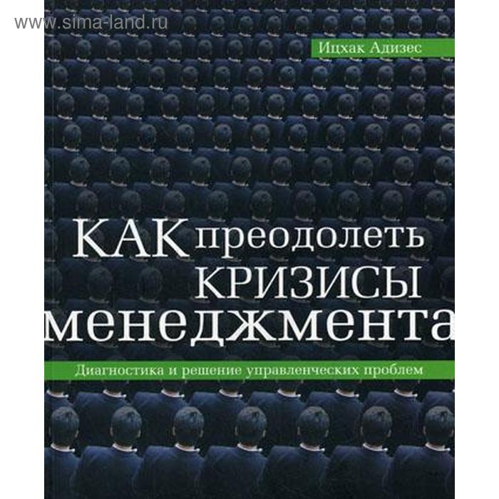 

Как преодолеть кризисы менеджмента. Адизес И.