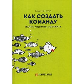 

Как создать команду: найти, оценить, удержать. 2-е издание, стер. Якуба В.