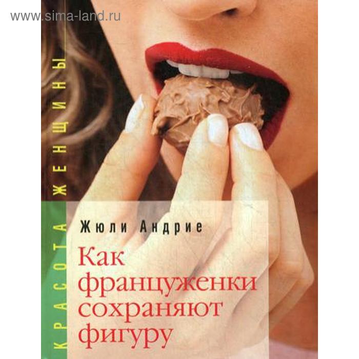 

Как француженки сохраняют фигуру: Мои секреты, как сохранить фигуру… без диет. андрие Ж.