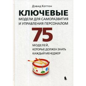 

Ключевые модели для саморазвития и управления персоналом. 75 моделей, которые должен знать каждый менеджер. Коттон Д.