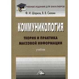 

Коммуникология: теория и практика массовой информации: Учебник для бакалавров. 2-е издание. Силкин В. В., Шарков Ф. И