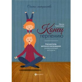 

Конец терпению: как достичь детского послушания: универсальный алгоритм. Терентьева И.А.