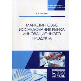 

Маркетинговые исследования рынка инновационного продукта: Учебное пособие. Черных В.В.