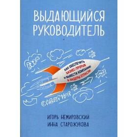 

Выдающийся руководитель: Как обеспечить бизнес прорыв и вывести компанию в лидеры отрасли. Немировский И., Старожукова И.