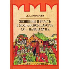 

Женщины и власть в Московском царстве XV - начала XVII в. Морозова Л.Е.