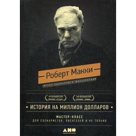 

История на миллион долларов: мастер-класс для сценаристов, писателей и не только… 10-е издание. Макки Р.