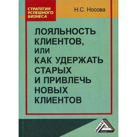 

Лояльность клиентов, или как Удержать старых и привлечь новых клиентов. 3-е издание, стер. Носова Н. С.