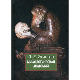 

Мифологическая анатомия. 2-е издание, дополненное Этинген Л.Е.