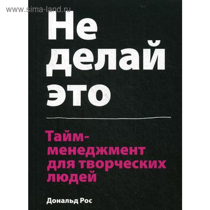 

Не делай это. Тайм-менеджмент для творческих людей. Дональд Рос
