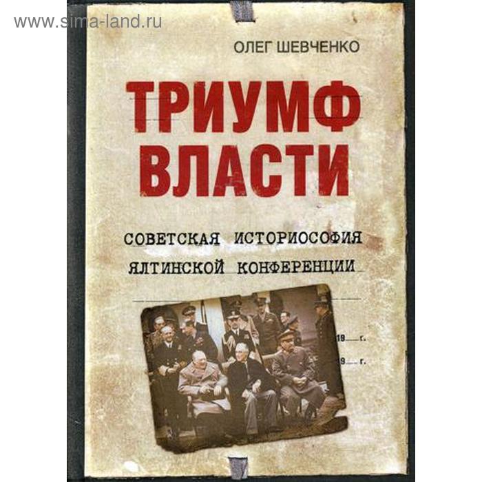 

Триумф власти. Советская историософия Ялтинской конференции. Шевченко О.К.