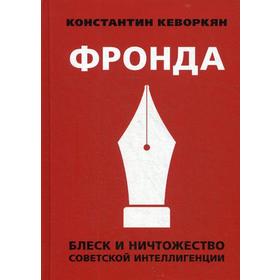 

Фронда. Блеск и ничтожество советской интеллигенции. Кеворкян К.Э.