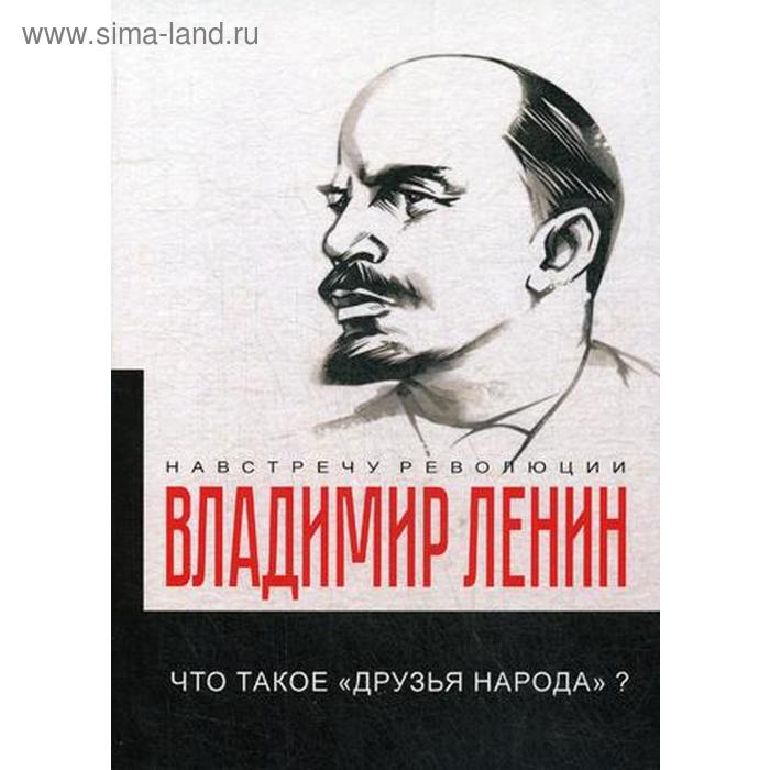 

Что такое «друзья народа» и как они воюют против социал-демократов Ленин В.И.