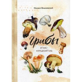 

Грибы. Атлас-определитель. Вишневский М.В.