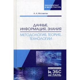 

Данные, информация, знания: методология, теория, технологии. Монография. Москвитин А.А.