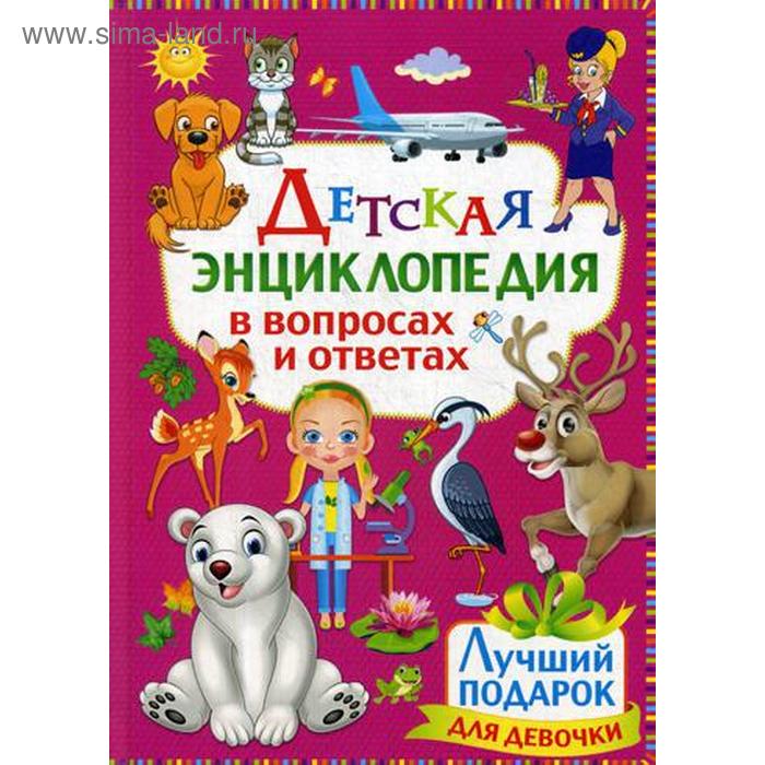 Детская энциклопедия в вопросах и ответах. Лучший подарок для девочки детская энциклопедия в вопросах и ответах лучший подарок для девочки