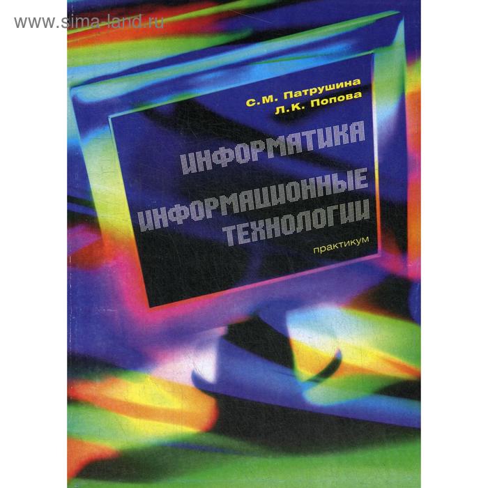 Информатика. Информационные технологии: Практикум. Патрушина С.М., Попова Л.К.