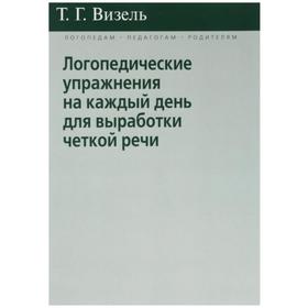 

Логопедические упражнения на каждый день для выработки четкой речи. Визель Т. Г.