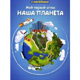 

«Мой первый атлас. Наша планета», с наклейками, Малахов А.А.