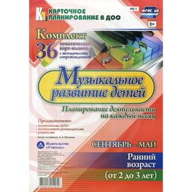 

Музыкальное развитие детей 2-3 лет. Планирование деятельности на каждый месяц. Сентябрь-май: Ранний возраст: комплект из 36 тематич-их карт-планов