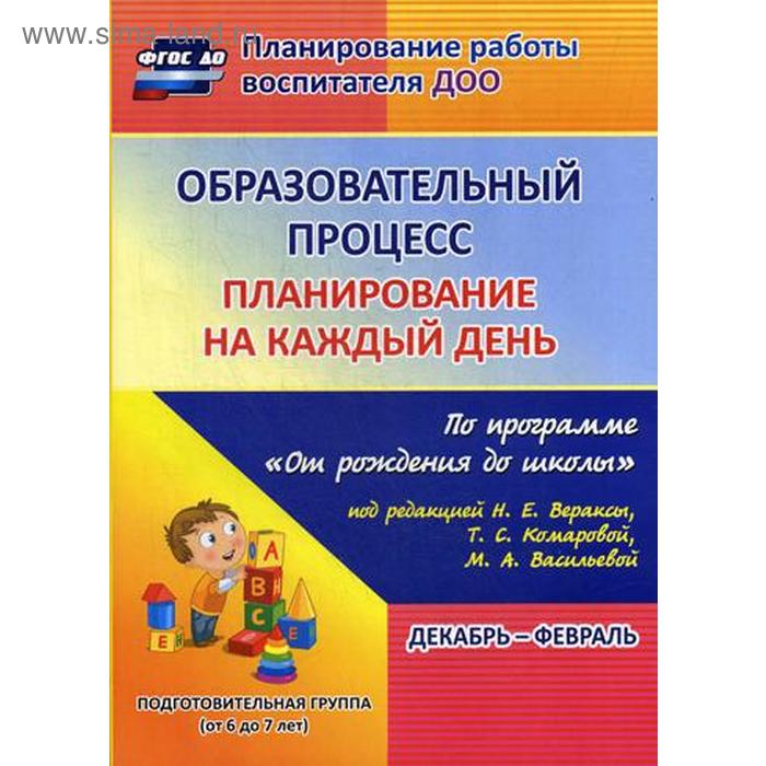 

Образовательный процесс. Планирование на каждый день по программе «От рождения до школы». Декабрь-февраль. Подготовительная группа от 6 до 7 лет. Черноиванова Н. Н., Никитина Т. В., Тулупова Ю. В.