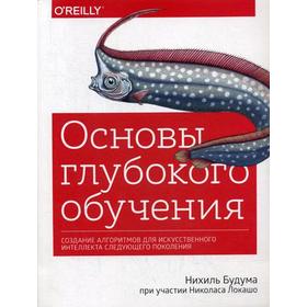 

Основы глубокого обучения. Создание алгоритмов для искусственного интеллекта следующего поколения. Нихиль Будума