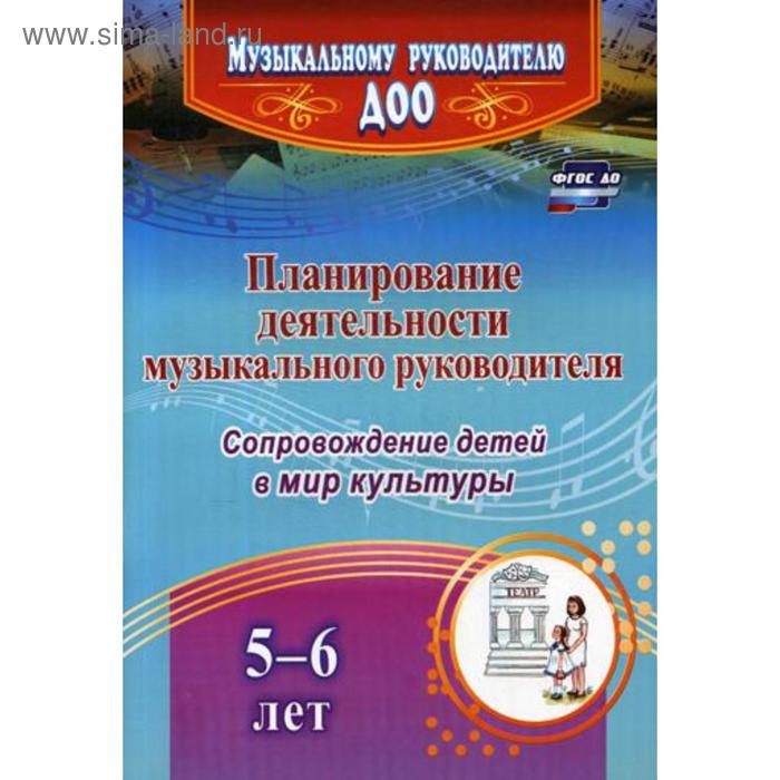 

Планирование деятельности музыкального руководителя: сопровождение детей 5-6 лет в мир культуры. Агарева М.В., Кудрявцева Е.А.