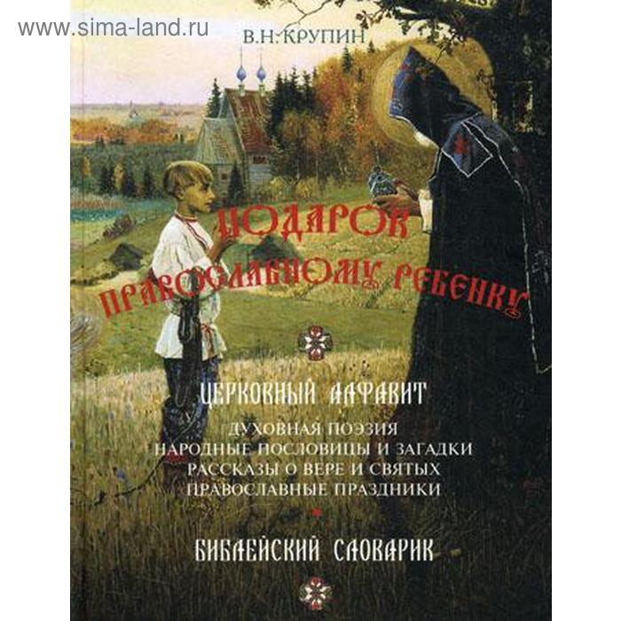 

Подарок православному ребенку. Литературный православный сборник для детей. 2-е издание, переработанное и дополненное. Крупин В. Н.