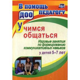 

Учимся общаться. Игровые занятия по формированию коммуникативных навыков у детей от 5 до 7 лет. Арсеневская О. Н.