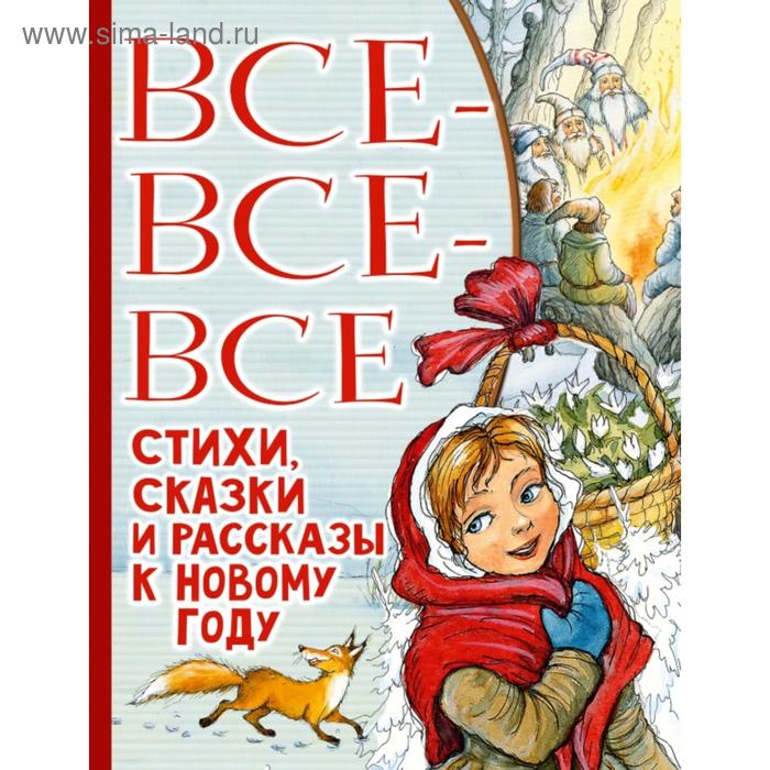 

Все-все-все стихи, сказки и рассказы к Новому году. Маршак С. Я., Успенский Э. Н., Остер Г. Б. и др.