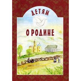 

Детям о Родине. Сост. Михаленко Е.И.