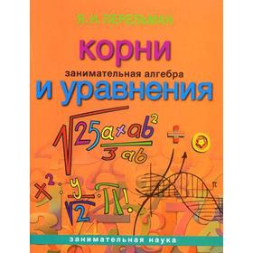 

Занимательная алгебра. Корни и уравнения. Перельман Я.И.