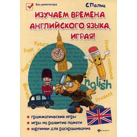 

Изучаем времена английского языка, играя!: игровой учебник английского языка для детей. 2-е изд. Пельц С.