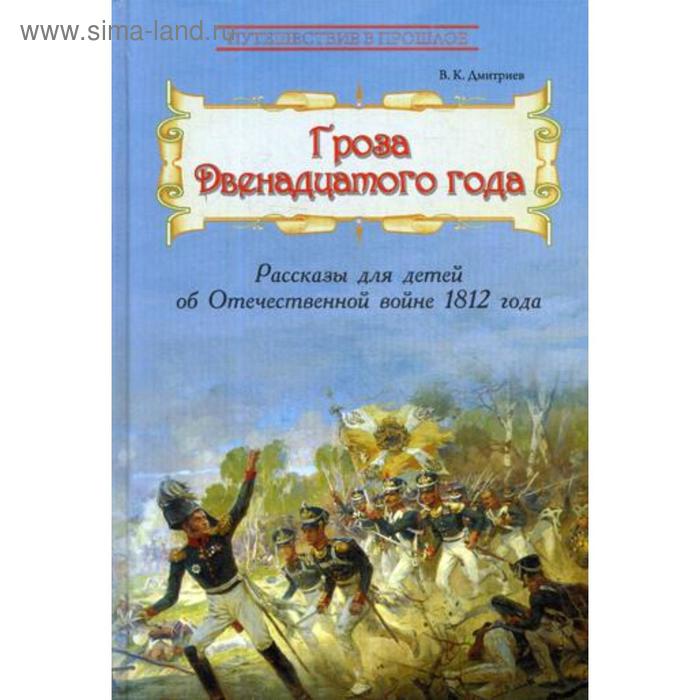 дмитриев в гроза двенадцатого года рассказы для детей об отечеспереплетенной войне 1812 года Гроза двенадцатого года: Рассказы для детей об Отечественной войне 1812 года. Дмитриев В.К.