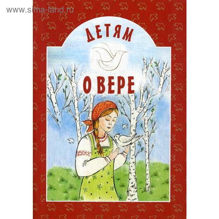 

Детям о вере. 7-е изд. Сост. Старостина И.А.