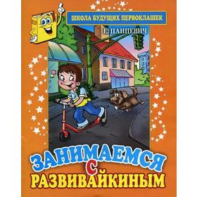 

Занимаемся с Развивайкиным. Школа будущих первоклашек. Панцевич Е. П.