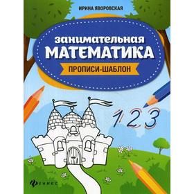 

Занимательная математика: прописи-шаблон. Яворовская И.А.