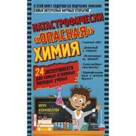 

Катастрофически «опасная» химия. 24 эксперимента для самых отважных молодых ученых. Коннолли Ш.
