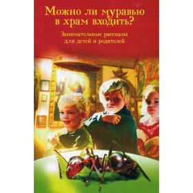 

Можно ли муравью в храм входить Занимательные рассказы для детей и родителей. Сост. Скоробогатько Н.В.