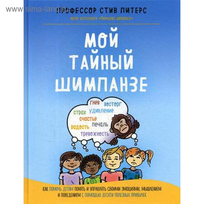 

Мой тайный шимпанзе. Как помочь детям понять и управлять своими эмоциями, мышлением и поведением с помощью десяти полезных привычек. Питерс С.