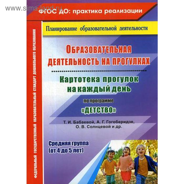 

Образовательная деятельность на прогулках. Картотека прогулок на каждый день по программе «Детство». Средняя группа от 4 до 5 лет. Небыкова О. Н.