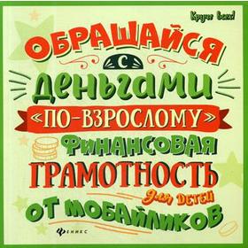 

Обращайся с деньгами «по-взрослому»: финансовая грамотность для детей от мобайликов. 3-е издание. Гридин А. В.