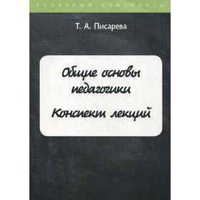 

Общие основы педагогики. Конспект лекций. Писарева Т.А.