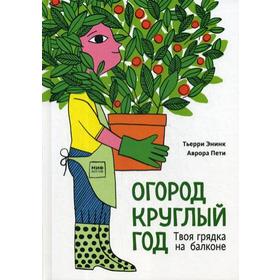 

Огород круглый год. Твоя грядка на балконе. Энинк Т.