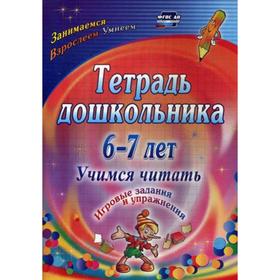 

Тетрадь дошкольника 6-7 лет. Учимся читать: игровые задания и упражнения. Рыбникова О. М.